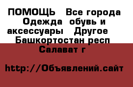 ПОМОЩЬ - Все города Одежда, обувь и аксессуары » Другое   . Башкортостан респ.,Салават г.